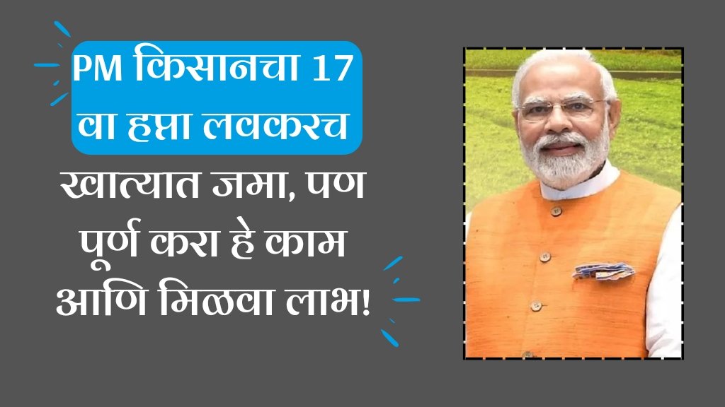 PM किसानचा 17 वा हप्ता लवकरच खात्यात जमा, पण पूर्ण करा हे काम आणि मिळवा लाभ!