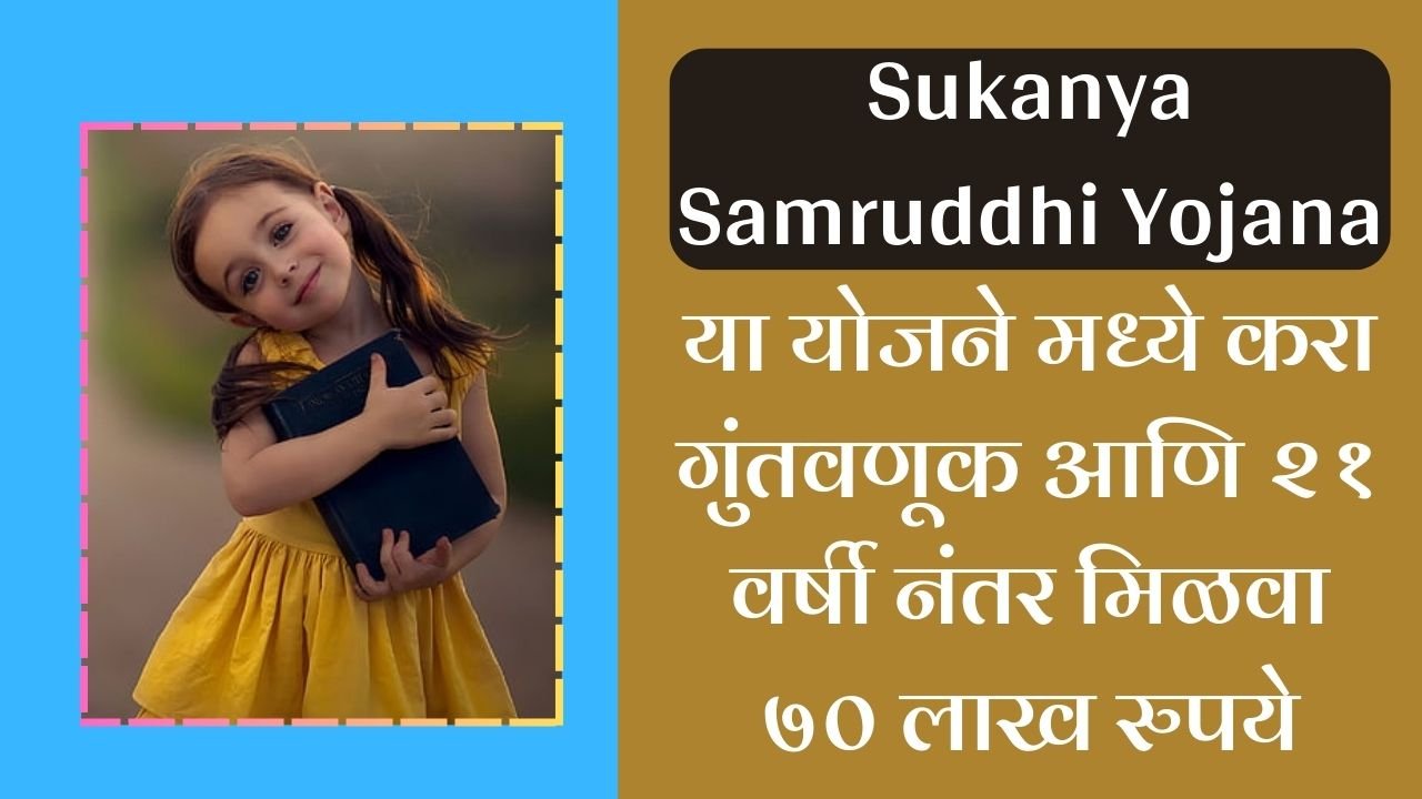 Sukanya Samruddhi Yojana या योजने मध्ये करा गुंतवणूक आणि २१ वर्षी नंतर मिळवा ७० लाख रुपये