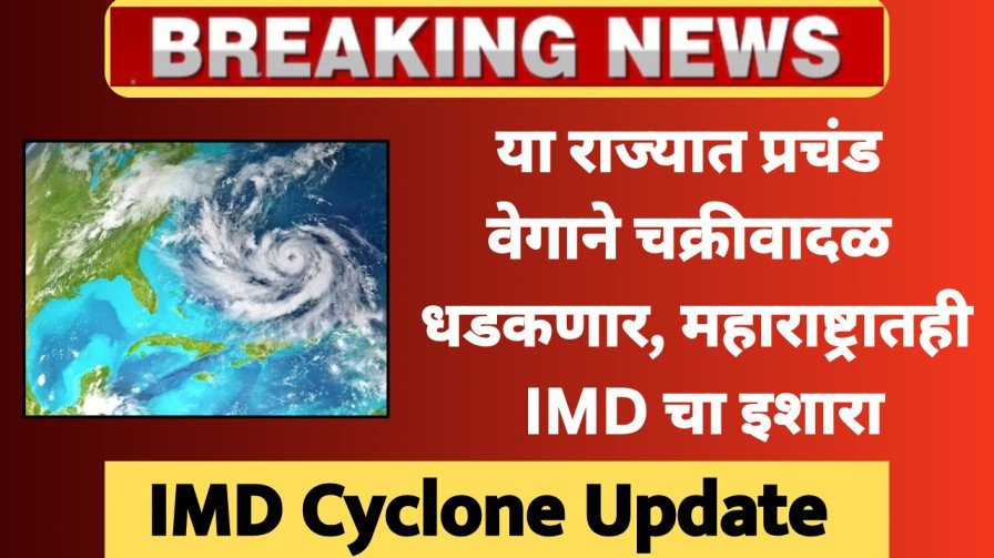 IMD Alert : या राज्यात प्रचंड वेगाने चक्रीवादळ धडकणार, महाराष्ट्रातही IMD चा इशारा