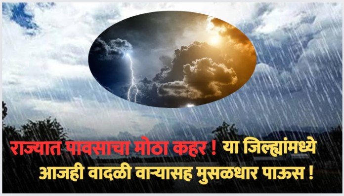 राज्यात पावसाचा मोठा फटका ! या जिल्ह्यांमध्ये आजही वादळी वाऱ्यासह मुसळधार पाऊस !