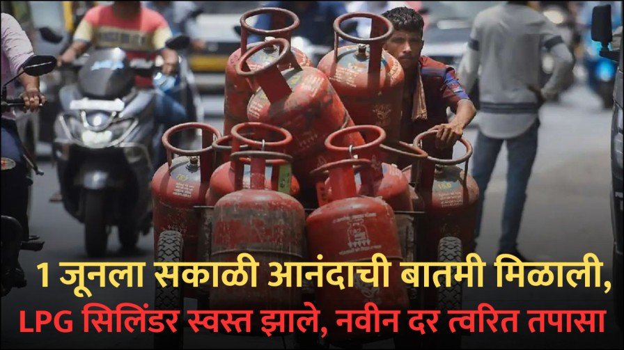 1 जूनला सकाळी आनंदाची बातमी मिळाली, LPG सिलिंडर स्वस्त झाले, नवीन दर त्वरित तपासा