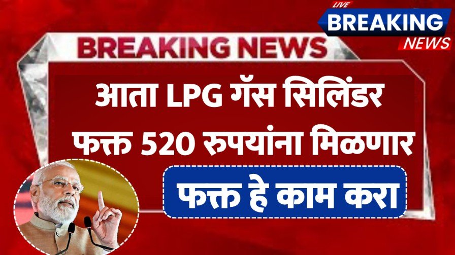 आता LPG गॅस सिलिंडर फक्त 520 रुपयांना मिळणार