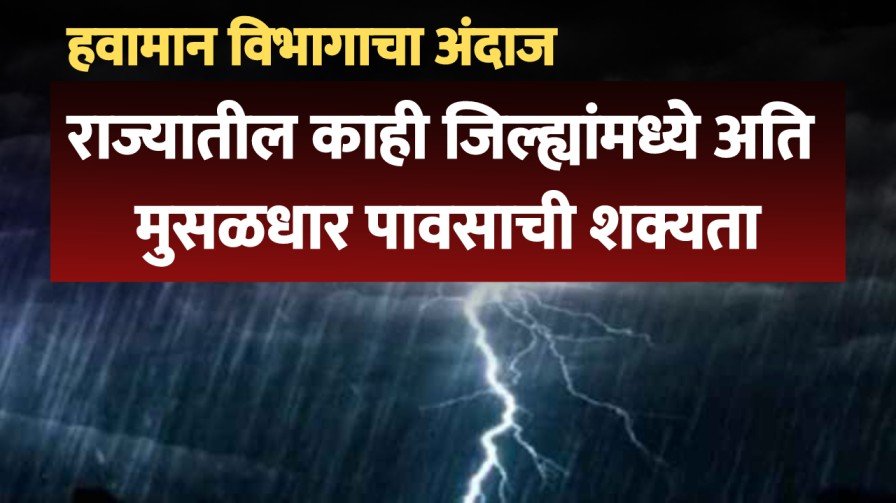 राज्यातील काही जिल्ह्यांमध्ये अति मुसळधार पावसाची शक्यता, हवामान विभागाचा अंदाज