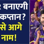 Kolkata Knight Riders IPL 2025 में बदल देगी कप्तान?