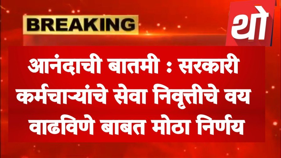 आनंदाची बातमी : सरकारी कर्मचाऱ्यांचे सेवा निवृत्तीचे वय वाढविणे बाबत मोठा निर्णय