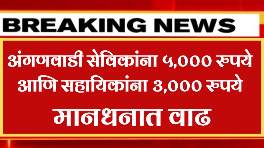 अंगणवाडी सेविकांना ५,००० रुपये आणि सहायिकांना ३,००० रुपये मानधनात वाढ