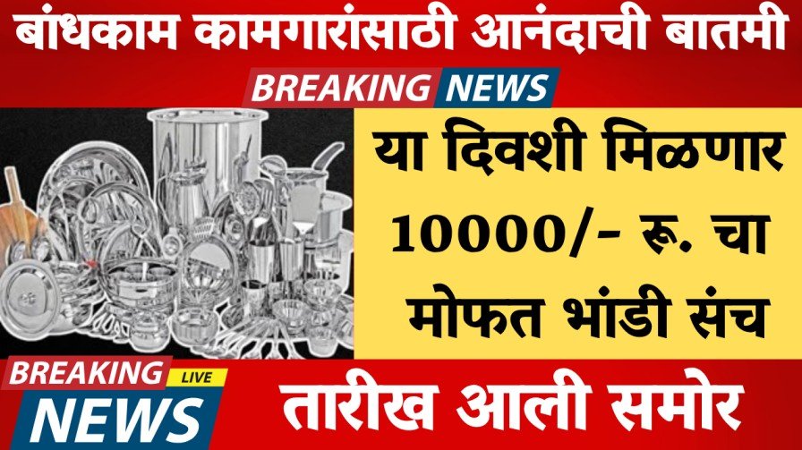 बांधकाम कामगारांसाठी आनंदाची बातमी! या दिवशी मिळणार 10000/- रू. चा मोफत भांडी संच, तारीख आली समोर