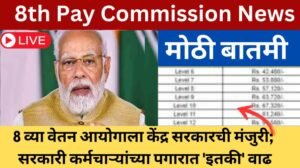 8th Pay Commission : 8 व्या वेतन आयोगाला केंद्र सरकारची मंजुरी; सरकारी कर्मचाऱ्यांच्या पगारात 'इतकी' वाढ