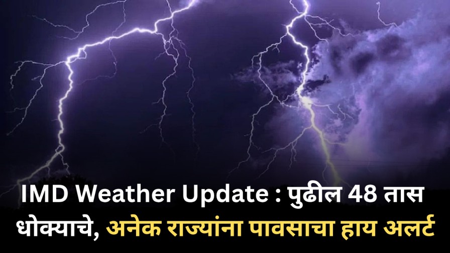 IMD Weather Update : पुन्हा मोठं संकट, अनेक राज्यांना पावसाचा हाय अलर्ट, पुढील 48 तास धोक्याचे IMD Weather Update : पुन्हा मोठं संकट, अनेक राज्यांना पावसाचा हाय अलर्ट, पुढील 48 तास धोक्याचे