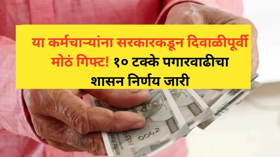 या कर्मचाऱ्यांना सरकारकडून दिवाळीपूर्वी मोठं गिफ्ट! १० टक्के पगारवाढीचा शासन निर्णय जारी