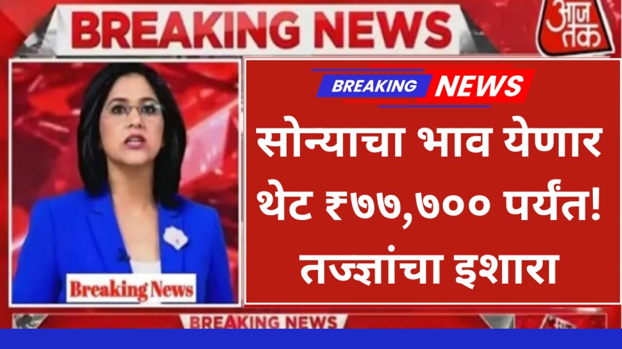 सोने-चांदीच्या दरात मोठी घसरण येणार? सोन्याचा भाव येणार थेट ₹७७,७०० पर्यंत! तज्ज्ञांचा इशारा